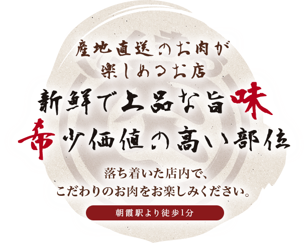 産地直送のお肉が楽しめるお店 新鮮で上品な旨味、希少価値の高い部位 落ち着いた店内で、こだわりのお肉をお楽しみください。